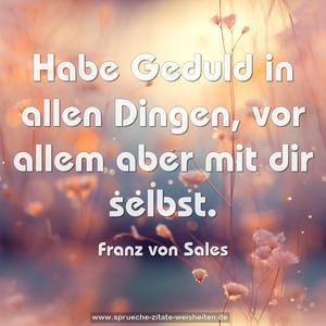 Habe Geduld in allen Dingen,
vor allem aber mit dir selbst.