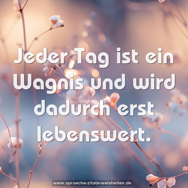 Jeder Tag ist ein Wagnis und wird dadurch erst lebenswert.