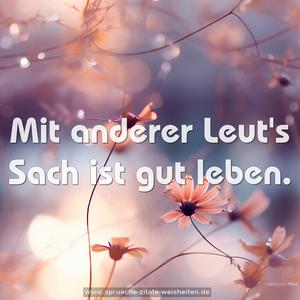 Mit anderer Leut's Sach
ist gut leben.