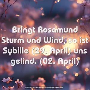 Bringt Rosamund Sturm und Wind,
so ist Sybille (29. April) uns gelind.
(02. April)