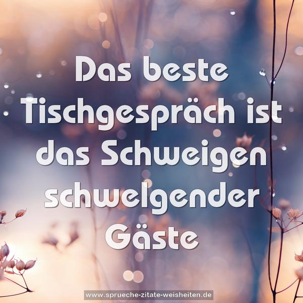 Das beste Tischgespräch
ist das Schweigen schwelgender Gäste