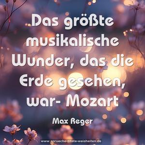 Das größte musikalische Wunder,
das die Erde gesehen, war- Mozart