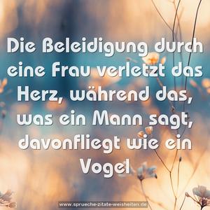 Die Beleidigung durch eine Frau verletzt das Herz,
während das, was ein Mann sagt, davonfliegt wie ein Vogel