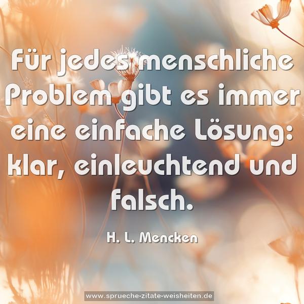 Für jedes menschliche Problem gibt es immer eine einfache Lösung: klar, einleuchtend und falsch.
