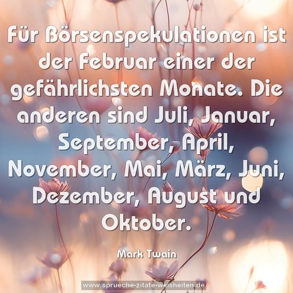 Für Börsenspekulationen ist der Februar einer der gefährlichsten Monate.
Die anderen sind Juli, Januar, September, April, November, Mai, März, Juni, Dezember, August und Oktober.