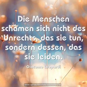 Die Menschen schämen sich nicht des Unrechts, das sie tun, sondern dessen, das sie leiden.