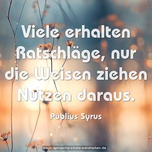 Viele erhalten Ratschläge,
nur die Weisen ziehen Nutzen daraus.