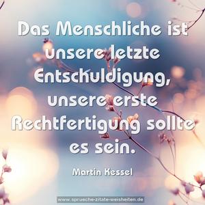 Das Menschliche ist unsere letzte Entschuldigung,
unsere erste Rechtfertigung sollte es sein.