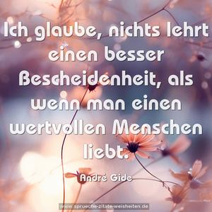 Ich glaube, nichts lehrt einen besser
Bescheidenheit, als wenn man
einen wertvollen Menschen liebt.