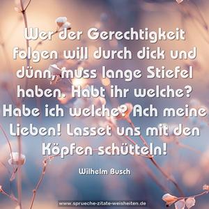 Wer der Gerechtigkeit folgen will durch dick und dünn,
muss lange Stiefel haben.
Habt ihr welche? Habe ich welche?
Ach meine Lieben!
Lasset uns mit den Köpfen schütteln!