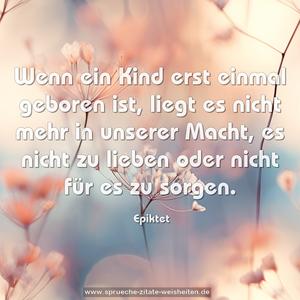 Wenn ein Kind erst einmal geboren ist,
liegt es nicht mehr in unserer Macht,
es nicht zu lieben
oder nicht für es zu sorgen.