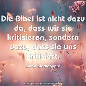 Die Bibel ist nicht dazu da,
dass wir sie kritisieren, sondern dazu,
dass sie uns kritisiert.
