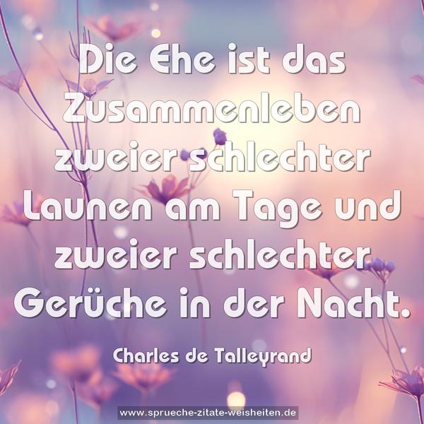 Die Ehe ist das Zusammenleben zweier schlechter Launen am Tage und zweier schlechter Gerüche in der Nacht. 