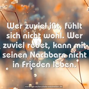 Wer zuviel ißt, fühlt sich nicht wohl.
Wer zuviel redet,
kann mit seinen Nachbarn nicht in Frieden leben.