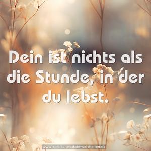 Dein ist nichts als die Stunde, in der du lebst.