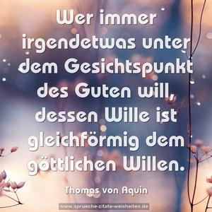 Wer immer irgendetwas unter dem Gesichtspunkt des Guten will, dessen Wille ist gleichförmig dem göttlichen Willen.