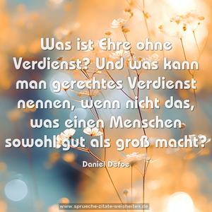 Was ist Ehre ohne Verdienst?
Und was kann man gerechtes Verdienst nennen,
wenn nicht das, was einen Menschen sowohl gut als groß macht?