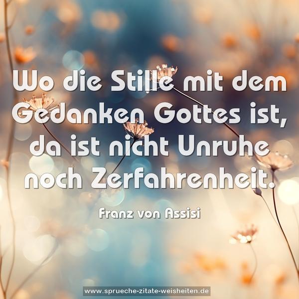 Wo die Stille mit dem Gedanken Gottes ist,
da ist nicht Unruhe noch Zerfahrenheit.