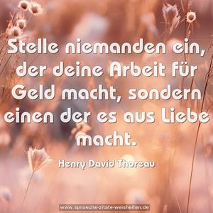 Stelle niemanden ein, der deine Arbeit für Geld macht, sondern einen der es aus Liebe macht.
