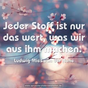 Jeder Stoff ist nur das wert,
was wir aus ihm machen.