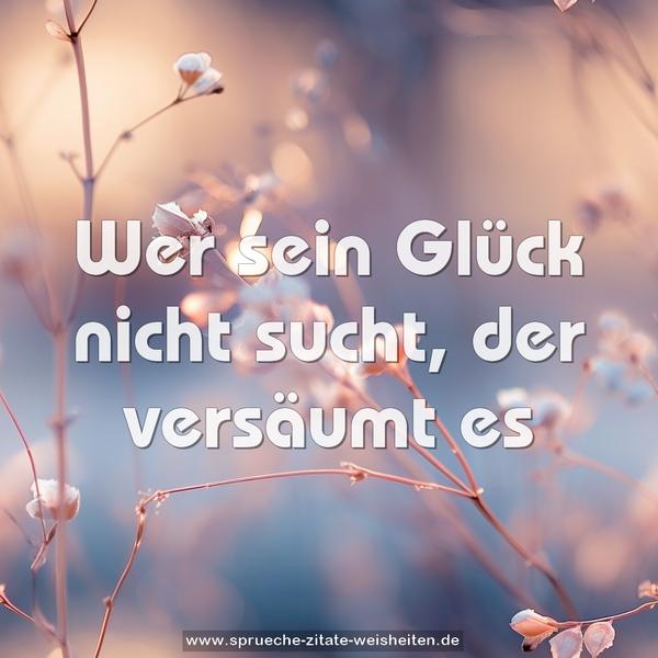 Wer sein Glück nicht sucht, der versäumt es