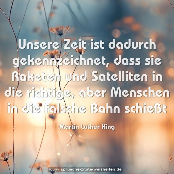 Unsere Zeit ist dadurch gekennzeichnet,
dass sie Raketen und Satelliten in die richtige,
aber Menschen in die falsche Bahn schießt