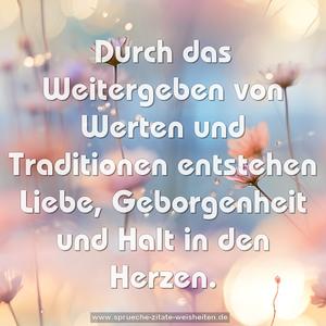 Durch das Weitergeben von Werten und Traditionen
entstehen Liebe, Geborgenheit und Halt in den Herzen.