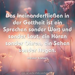 Das Ineinanderfließen in der Gottheit ist ein Sprechen sonder Wort und sonder Laut, ein Hören sonder Ohren, ein Sehen sonder Augen.