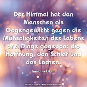 Der Himmel hat den Menschen
als Gegengewicht gegen die Mühseligkeiten des Lebens
drei Dinge gegeben:
die Hoffnung, den Schlaf und das Lachen.