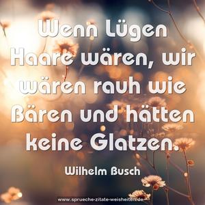 Wenn Lügen Haare wären,
wir wären rauh wie Bären
und hätten keine Glatzen.