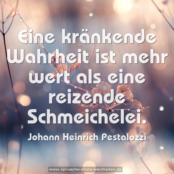 Eine kränkende Wahrheit ist mehr wert
als eine reizende Schmeichelei.