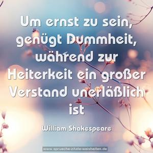Um ernst zu sein, genügt Dummheit,
während zur Heiterkeit ein großer Verstand unerläßlich ist