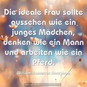 Die ideale Frau sollte aussehen wie ein junges Mädchen, denken wie ein Mann und arbeiten wie ein Pferd.
