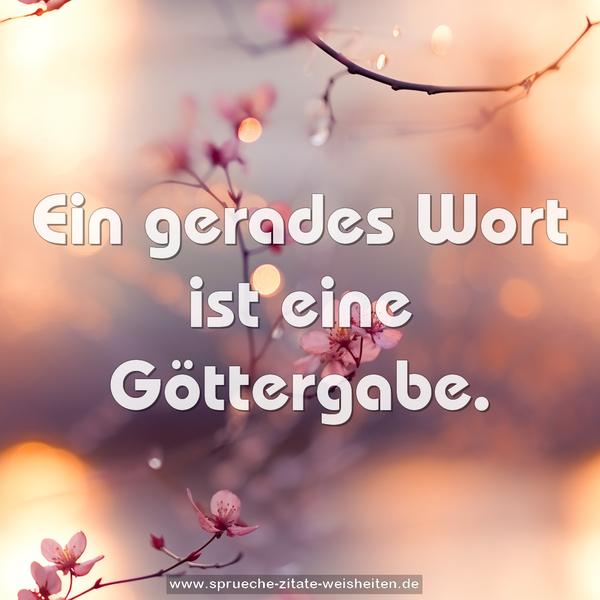 Ein gerades Wort ist eine Göttergabe.