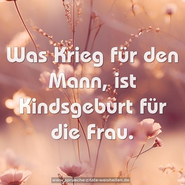 Was Krieg für den Mann, ist Kindsgeburt für die Frau.