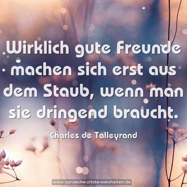 Wirklich gute Freunde machen sich erst aus dem Staub,
wenn man sie dringend braucht.