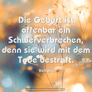 Die Geburt ist offenbar ein Schwerverbrechen,
denn sie wird mit dem Tode bestraft.