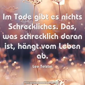 Im Tode gibt es nichts Schreckliches.
Das, was schrecklich daran ist, hängt vom Leben ab.