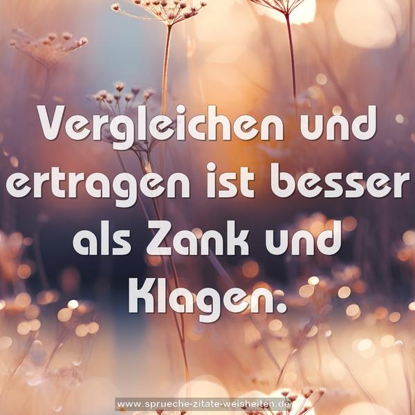 Vergleichen und ertragen
ist besser als Zank und Klagen.