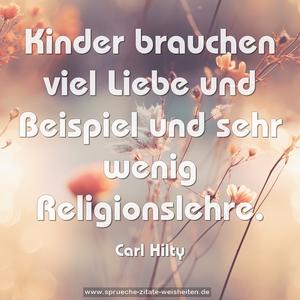 Kinder brauchen viel Liebe und Beispiel
und sehr wenig Religionslehre.