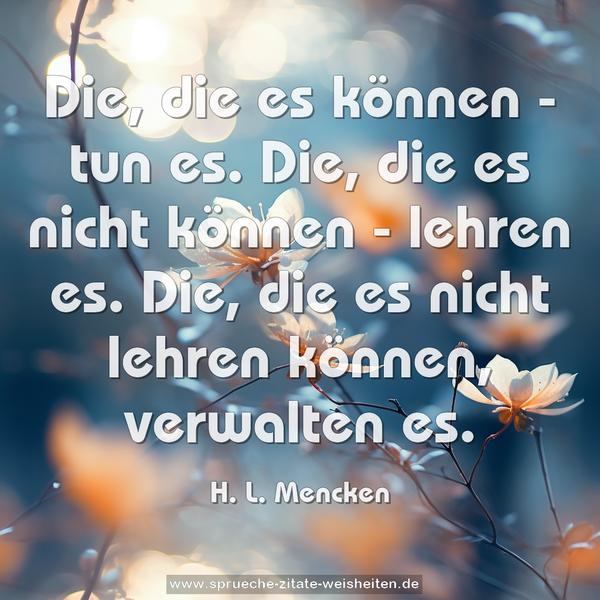 Die, die es können - tun es.
Die, die es nicht können - lehren es.
Die, die es nicht lehren können, verwalten es. 