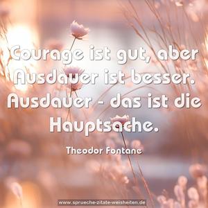 Courage ist gut,
aber Ausdauer ist besser.
Ausdauer -
das ist die Hauptsache.