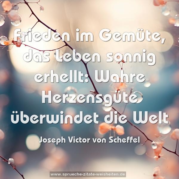 Frieden im Gemüte,
das Leben sonnig erhellt:
Wahre Herzensgüte
überwindet die Welt