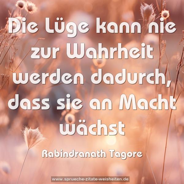 Die Lüge kann nie zur Wahrheit werden dadurch,
dass sie an Macht wächst