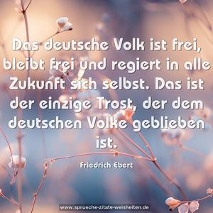 Das deutsche Volk ist frei, bleibt frei und regiert in alle Zukunft sich selbst. Das ist der einzige Trost, der dem deutschen Volke geblieben ist.