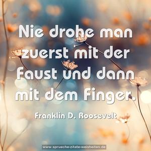 Nie drohe man zuerst mit der Faust
und dann mit dem Finger.