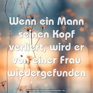 Wenn ein Mann seinen Kopf verliert,
wird er von einer Frau wiedergefunden