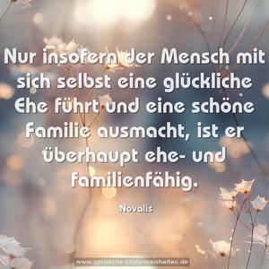 Nur insofern der Mensch mit sich selbst eine glückliche Ehe führt und eine schöne Familie ausmacht, ist er überhaupt ehe- und familienfähig.