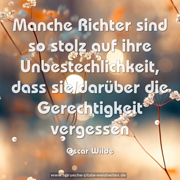 Manche Richter sind so stolz auf ihre Unbestechlichkeit,
dass sie darüber die Gerechtigkeit vergessen