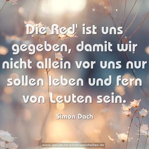 Die Red' ist uns gegeben,
damit wir nicht allein vor uns nur sollen leben
und fern von Leuten sein.